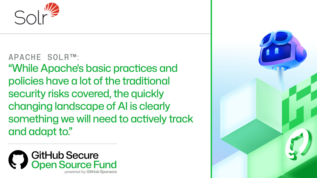 APACHE SOLR™:
'While Apache's basic practices and policies have a lot of the traditional security risks covered, the quickly changing landscape of AI is clearly something we will need to actively track and adapt to.'